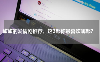 甜甜的爱情剧推荐，这3部你最喜欢哪部？