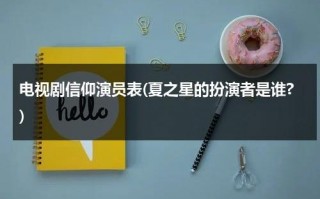 电视剧信仰演员表(夏之星的扮演者是谁?)（夏之星的孩子是谁的）
