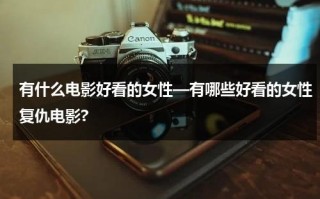 有什么电影好看的女性—有哪些好看的女性复仇电影?