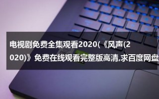 电视剧免费全集观看2020(《风声(2020)》免费在线观看完整版高清,求百度网盘资源)（电视剧《风声》在线观看）