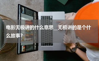 电影无极讲的什么意思__无极讲的是个什么故事？