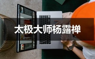 太极大师杨露禅（太极拳杨露禅介绍）