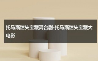 托马斯迷失宝藏舞台剧-托马斯迷失宝藏大电影