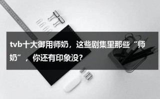 tvb十大御用师奶，这些剧集里那些“师奶”，你还有印象没？