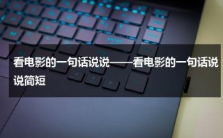 看电影的一句话说说——看电影的一句话说说简短