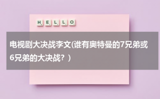 电视剧大决战李文(谁有奥特曼的7兄弟或6兄弟的大决战？)（大决战超奥特八兄弟的照片）