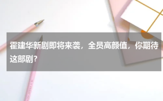 霍建华新剧即将来袭，全员高颜值，你期待这部剧？