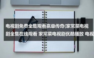 电视剧免费全集观看嬴单传奇(家常菜电视剧全集在线观看 家常菜电视剧优酷播放 电视剧家常菜大结局剧情介绍)（赢单传奇第29集免费观看）