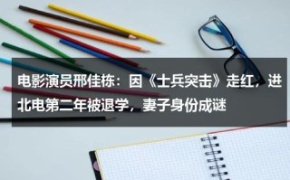 电影演员邢佳栋：因《士兵突击》走红，进北电第二年被退学，妻子身份成谜