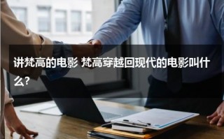 讲梵高的电影 梵高穿越回现代的电影叫什么？（穷困潦倒的梵高穿越到现代）