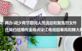 两办:减少两节期间人员流动和聚集烈女朴氏契约结婚传金裕贞宋江电视剧秦岚和魏大勋分手了吗