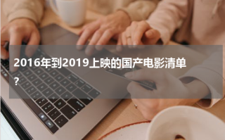 2016年到2019上映的国产电影清单？