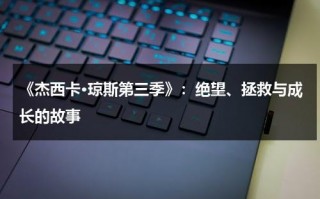 《杰西卡·琼斯第三季》：绝望、拯救与成长的故事（杰西卡琼斯是谁扮演的）