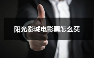 阳光影城电影票怎么买（阳光影城电影票）