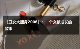 《丑女大翻身2006》：一个女孩成长的故事（丑女大翻身电影高清观看中文版免费）
