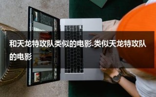 和天龙特攻队类似的电影.类似天龙特攻队的电影