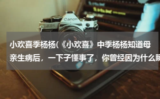 小欢喜季杨杨(《小欢喜》中季杨杨知道母亲生病后，一下子懂事了，你曾经因为什么瞬间长大？)