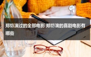 郑恺演过的全部电影 郑恺演的喜剧电影有哪些（郑恺演的全部电影搞笑）