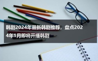 韩剧2024年最新韩剧推荐，盘点2024年1月即将开播韩剧