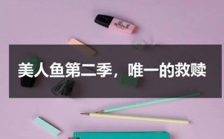 美人鱼第二季，唯一的救赎（电影美人鱼二）