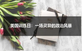 美国训练日：一场灵异的政治风暴（美国训练士兵很严格吗）