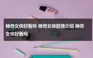 神奇女侠好看吗 神奇女侠剧情介绍 神奇女侠好看吗