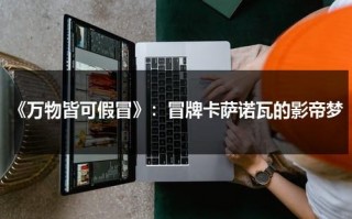 《万物皆可假冒》：冒牌卡萨诺瓦的影帝梦（万物皆可抛意思）