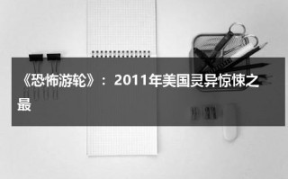 《恐怖游轮》：2011年美国灵异惊悚之最（恐怖游轮百度百科）