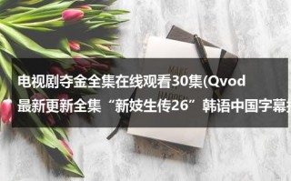 电视剧夺金全集在线观看30集(Qvod最新更新全集“新妓生传26”韩语中国字幕播放|电视剧新妓生传第26集高清土豆网)（夺金电视剧在线观看爱奇艺）