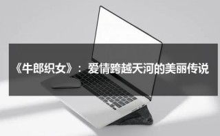 《牛郎织女》：爱情跨越天河的美丽传说（牛郎织女 牛）