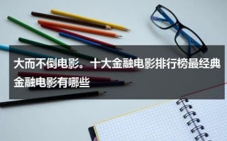 大而不倒电影。十大金融电影排行榜最经典金融电影有哪些（金融电影豆瓣评分高的）