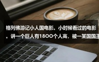 格列佛游记小人国电影。小时候看过的电影。讲一个巨人有18OO个人高，被一某国国王钉在地上，后又给他放了。很老的魔幻影片。（格列佛游记之小人国电影全集）
