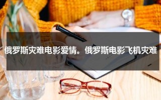俄罗斯灾难电影爱情。俄罗斯电影飞机灾难（俄罗斯飞机电影灾难片叫什么）