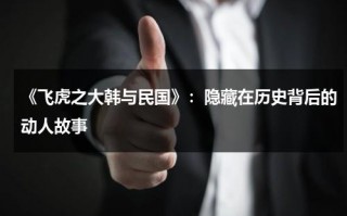 《飞虎之大韩与民国》：隐藏在历史背后的动人故事（韩含飞虎队）