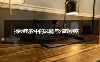 揭秘电影中的恶魔与邪教秘密（揭秘电影中的恶魔与邪教秘密是什么）