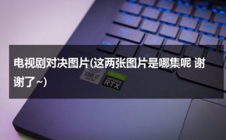 电视剧对决图片(这两张图片是哪集呢 谢谢了~)（连续剧对决演员表）