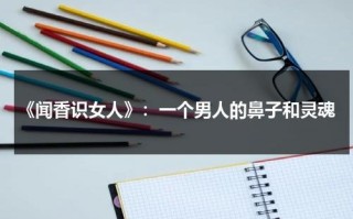 《闻香识女人》：一个男人的鼻子和灵魂（闻香识男人什么意思）