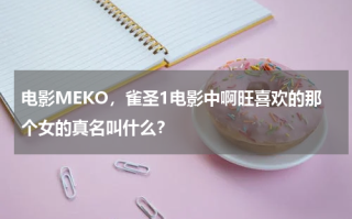 电影MEKO，雀圣1电影中啊旺喜欢的那个女的真名叫什么？
