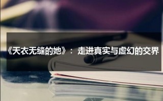 《天衣无缝的她》：走进真实与虚幻的交界（电影名:《天衣无缝的她》）