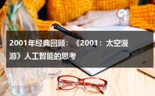 2001年经典回顾：《2001：太空漫游》人工智能的思考（《2001,太空漫游》）