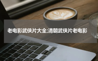 老电影武侠片大全;清朝武侠片老电影