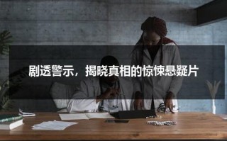 剧透警示，揭晓真相的惊悚悬疑片（惊悚悬疑探案电视剧推荐）