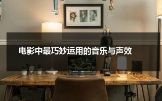 电影中最巧妙运用的音乐与声效（电影中最巧妙运用的音乐与声效分析方法）