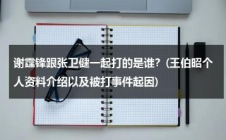 谢霆锋跟张卫健一起打的是谁？(王伯昭个人资料介绍以及被打事件起因)（谢霆锋张卫健打王伯昭是怎么回事）