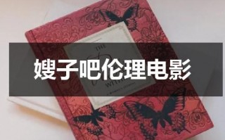嫂子吧伦理电影（嫂子吧伦理电影朋友的后妈）