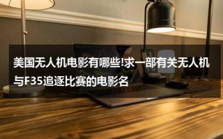 美国无人机电影有哪些!求一部有关无人机与F35追逐比赛的电影名（无人机参战的电影）