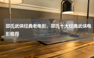 邵氏武侠经典老电影，邵氏十大经典武侠电影推荐