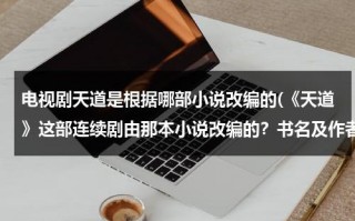 电视剧天道是根据哪部小说改编的(《天道》这部连续剧由那本小说改编的？书名及作者？)（电视剧天道是由哪部小说改编的）