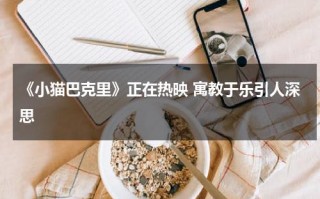 《小猫巴克里》正在热映 寓教于乐引人深思