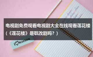 电视剧免费观看电视剧大全在线观看莲花楼(《莲花楼》是耽改剧吗？)（莲花楼吉祥纹电视剧女主和谁在一起了）